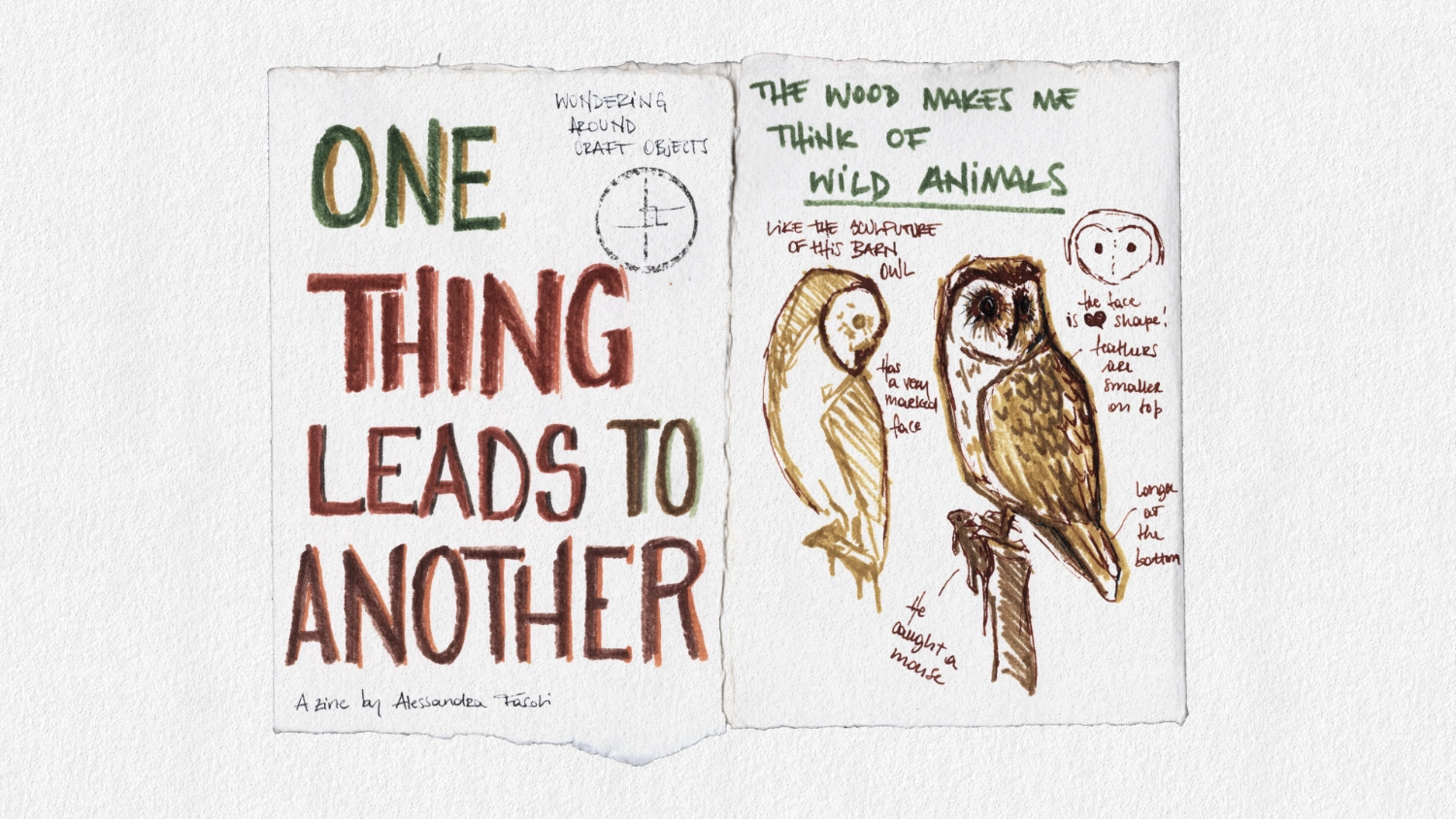 Scan of 2 pages of hand drawn zine: the cover page with hand drawn all-caps lettering "one thing leads to another" and a second page with the sketches of hyperrealistic sculpture of a barn own with handwritten notes around it. Done with markers, earth warm tones: green, yellow, orange, and red. 